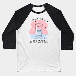 TECHNICALLY THE GLASS IS ALWAYS FULL Baseball T-Shirt